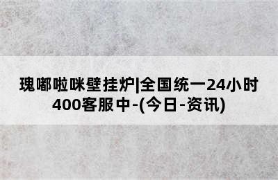 瑰嘟啦咪壁挂炉|全国统一24小时400客服中-(今日-资讯)